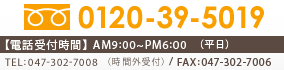 フリーダイヤル：0120-39-5019 【電話受付時間】AM9：00～PM6：00（平日）TEL：047-302-7008（代表）/FAX：047-302-7006