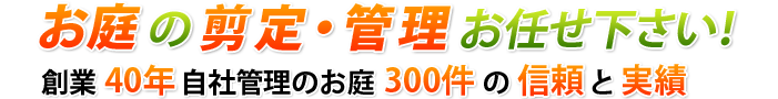 お庭の選定・管理お任せ下さい！！創業40年自社管理のお庭300件の信頼と実績