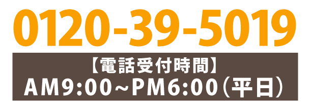 フリーダイヤル：0120-39-5019 移動電話をのぞく 【電話受付時間】AM9：00～PM6：00（平日）